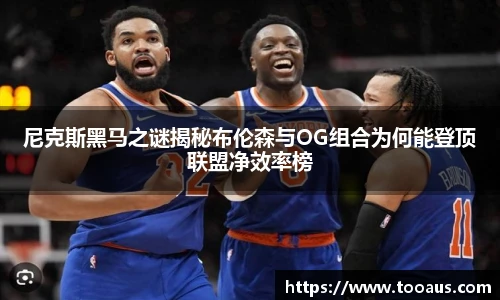 尼克斯黑马之谜揭秘布伦森与OG组合为何能登顶联盟净效率榜