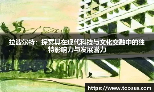 拉波尔特：探索其在现代科技与文化交融中的独特影响力与发展潜力