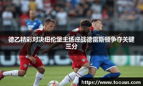 德乙精彩对决纽伦堡主场迎战德雷斯顿争夺关键三分
