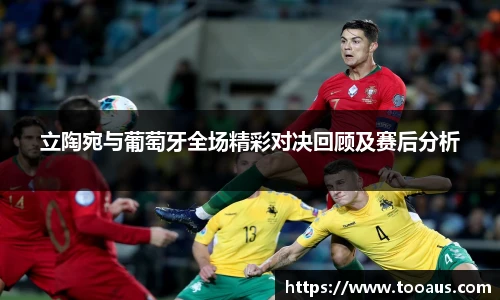 立陶宛与葡萄牙全场精彩对决回顾及赛后分析