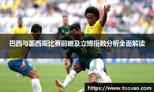 巴西与墨西哥比赛前瞻及立博指数分析全面解读