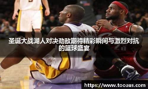 圣诞大战湖人对决劲敌期待精彩瞬间与激烈对抗的篮球盛宴