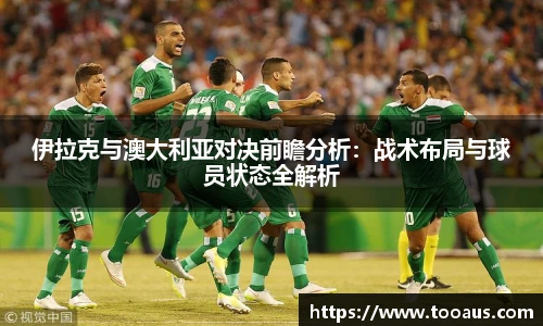伊拉克与澳大利亚对决前瞻分析：战术布局与球员状态全解析