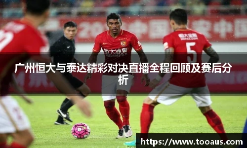 广州恒大与泰达精彩对决直播全程回顾及赛后分析