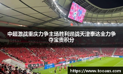 中超激战重庆力争主场胜利迎战天津泰达全力争夺宝贵积分