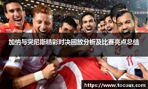 加纳与突尼斯精彩对决回放分析及比赛亮点总结