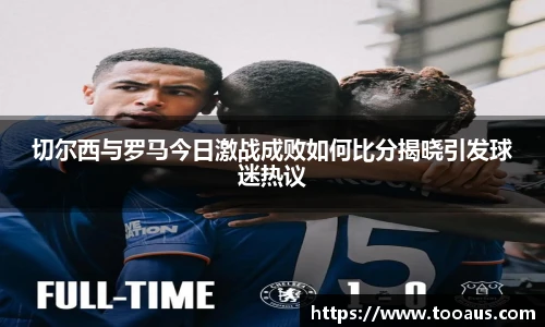 切尔西与罗马今日激战成败如何比分揭晓引发球迷热议
