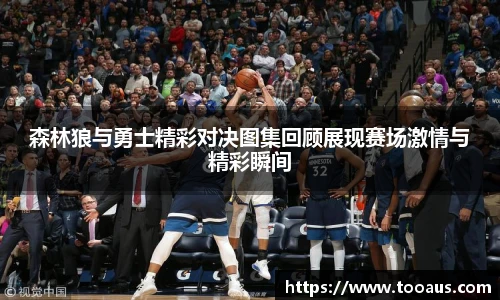 森林狼与勇士精彩对决图集回顾展现赛场激情与精彩瞬间