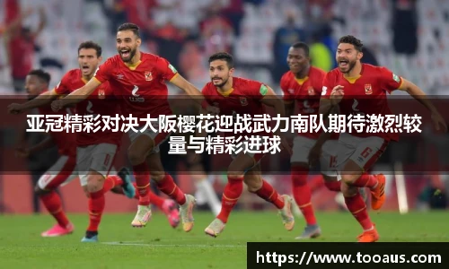 亚冠精彩对决大阪樱花迎战武力南队期待激烈较量与精彩进球