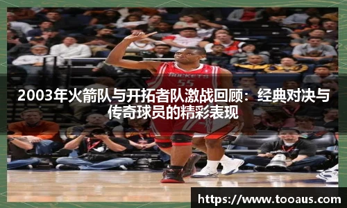 2003年火箭队与开拓者队激战回顾：经典对决与传奇球员的精彩表现