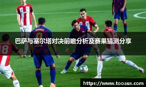 巴萨与塞尔塔对决前瞻分析及赛果猜测分享