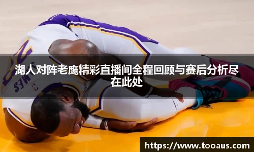 湖人对阵老鹰精彩直播间全程回顾与赛后分析尽在此处