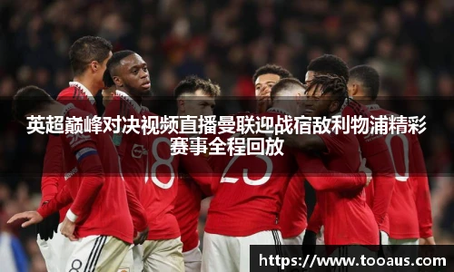 英超巅峰对决视频直播曼联迎战宿敌利物浦精彩赛事全程回放