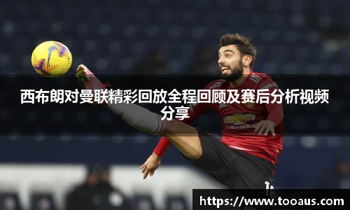 西布朗对曼联精彩回放全程回顾及赛后分析视频分享