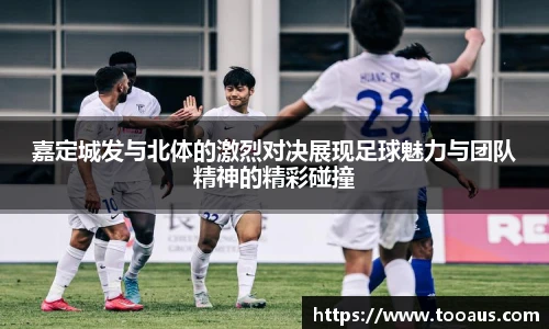 嘉定城发与北体的激烈对决展现足球魅力与团队精神的精彩碰撞