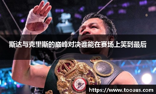 斯达与克里斯的巅峰对决谁能在赛场上笑到最后