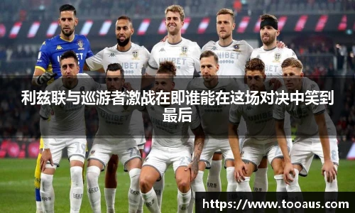 利兹联与巡游者激战在即谁能在这场对决中笑到最后